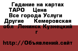 Гадание на картах ТАРО. › Цена ­ 1 000 - Все города Услуги » Другие   . Кемеровская обл.,Ленинск-Кузнецкий г.